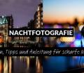 Nachtfotografie: Einstellungen, Tipps und Anleitung für scharfe Nachtfotos