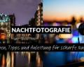 Nachtfotografie: Einstellungen, Tipps und Anleitung für scharfe Nachtfotos