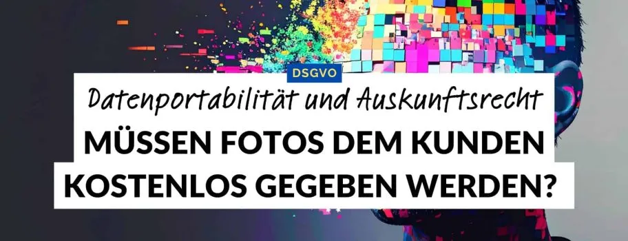 DSGVO & Fotografie: Datenportabilität / Auskunftsrecht: Müssen Fotos rausgegeben werden?